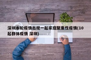 深圳本轮疫情出现一起家庭聚集性疫情(10起群体疫情 深圳)