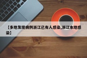 【多地发现病例浙江已有人感染,浙江本地感染】