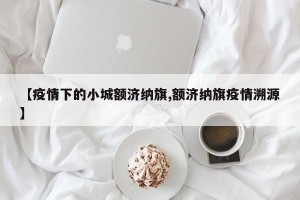 【疫情下的小城额济纳旗,额济纳旗疫情溯源】