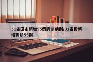 31省区市新增55例确诊病例/31省份新增确诊55例
