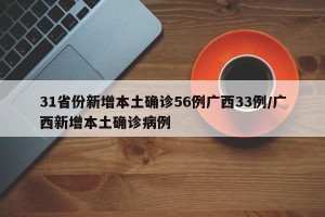 31省份新增本土确诊56例广西33例/广西新增本土确诊病例