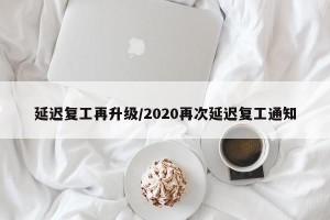 延迟复工再升级/2020再次延迟复工通知