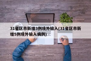 31省区市新增3例境外输入(31省区市新增5例境外输入病例)