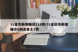 31省市新增确诊118例/31省区市新增确诊8例含本土1例