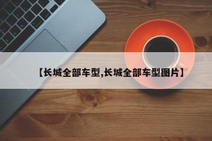 【长城全部车型,长城全部车型图片】