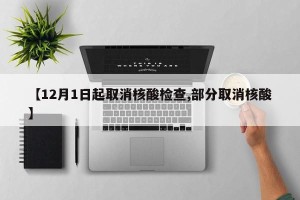 【12月1日起取消核酸检查,部分取消核酸】
