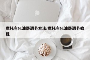摩托车化油器调节方法/摩托车化油器调节教程