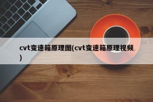 cvt变速箱原理图(cvt变速箱原理视频)