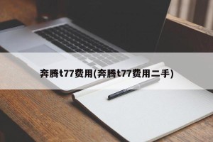 奔腾t77费用(奔腾t77费用二手)
