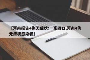 【河南报告4例无症状:一家四口,河南4例无症状感染者】