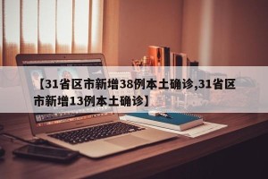 【31省区市新增38例本土确诊,31省区市新增13例本土确诊】
