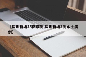 【深圳新增25例病例,深圳新增2例本土病例】