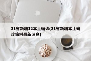 31省新增12本土确诊(31省新增本土确诊病例最新消息)