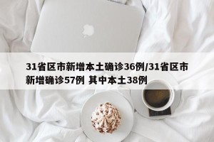 31省区市新增本土确诊36例/31省区市新增确诊57例 其中本土38例