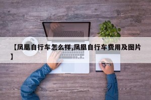 【凤凰自行车怎么样,凤凰自行车费用及图片】