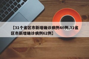 【31个省区市新增确诊病例46例,31省区市新增确诊病例62例】