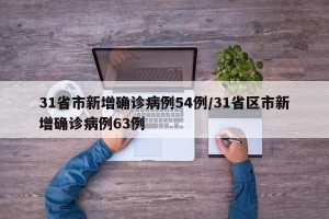 31省市新增确诊病例54例/31省区市新增确诊病例63例