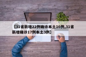 【31省新增22例确诊本土16例,31省新增确诊17例本土3例】