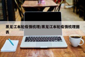 黑龙江本轮疫情梳理/黑龙江本轮疫情梳理图表