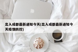 出入成都最新通知今天(出入成都最新通知今天疫情防控)