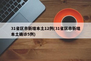 31省区市新增本土12例(31省区市新增本土确诊5例)