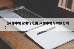 【成都本地宝限行范围,成都本地车牌限行吗】
