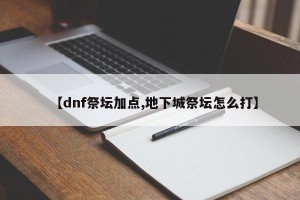 【dnf祭坛加点,地下城祭坛怎么打】