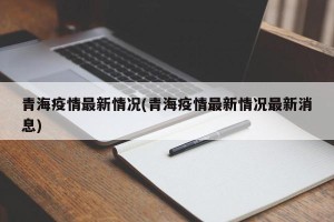 青海疫情最新情况(青海疫情最新情况最新消息)