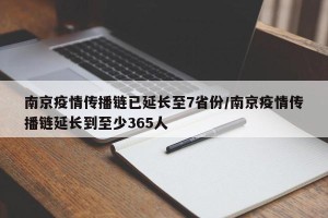 南京疫情传播链已延长至7省份/南京疫情传播链延长到至少365人