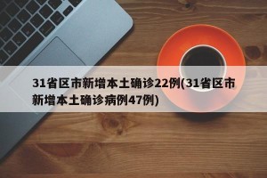31省区市新增本土确诊22例(31省区市新增本土确诊病例47例)