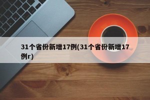 31个省份新增17例(31个省份新增17例r)