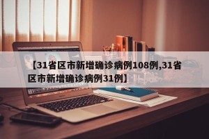 【31省区市新增确诊病例108例,31省区市新增确诊病例31例】