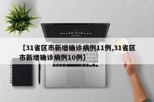 【31省区市新增确诊病例11例,31省区市新增确诊病例10例】