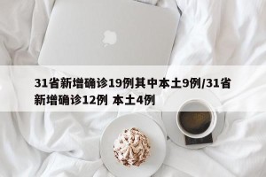 31省新增确诊19例其中本土9例/31省新增确诊12例 本土4例