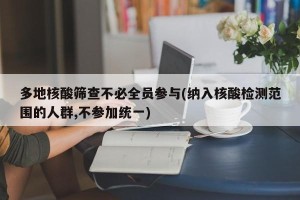 多地核酸筛查不必全员参与(纳入核酸检测范围的人群,不参加统一)
