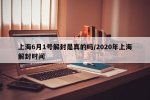上海6月1号解封是真的吗/2020年上海解封时间