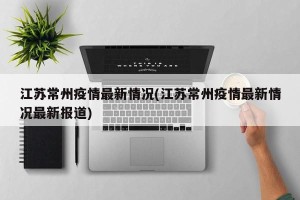 江苏常州疫情最新情况(江苏常州疫情最新情况最新报道)