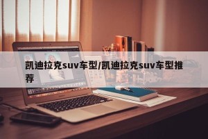 凯迪拉克suv车型/凯迪拉克suv车型推荐