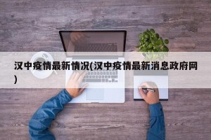 汉中疫情最新情况(汉中疫情最新消息政府网)