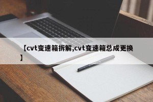 【cvt变速箱拆解,cvt变速箱总成更换】