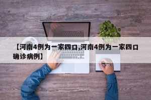 【河南4例为一家四口,河南4例为一家四口确诊病例】