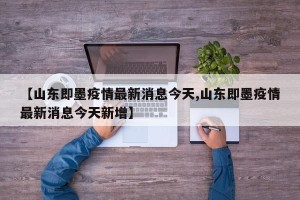 【山东即墨疫情最新消息今天,山东即墨疫情最新消息今天新增】