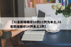 【31省新增确诊18例11例为本土,31省新增确诊16例本土2例】