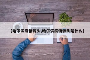 【哈尔滨疫情源头,哈尔滨疫情源头是什么】
