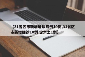 【31省区市新增确诊病例10例,31省区市新增确诊10例 含本土1例】