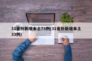 31省份新增本土73例(31省份新增本土33例)