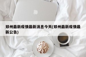 郑州最新疫情最新消息今天(郑州最新疫情最新公告)