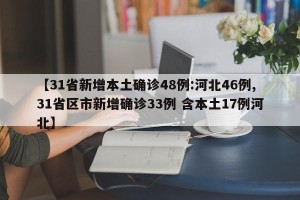 【31省新增本土确诊48例:河北46例,31省区市新增确诊33例 含本土17例河北】