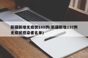 新疆新增无症状168例(新疆新增137例无症状感染者名单)