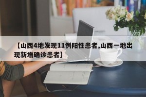 【山西4地发现11例阳性患者,山西一地出现新增确诊患者】